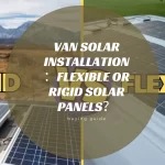 Van Solar Installation：Flexible or Rigid Solar Panels？