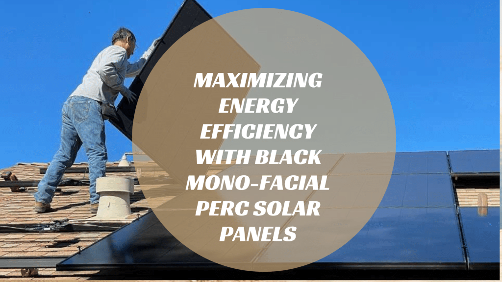 Maximizing Energy Efficiency with Black Mono-Facial PERC Solar Panels