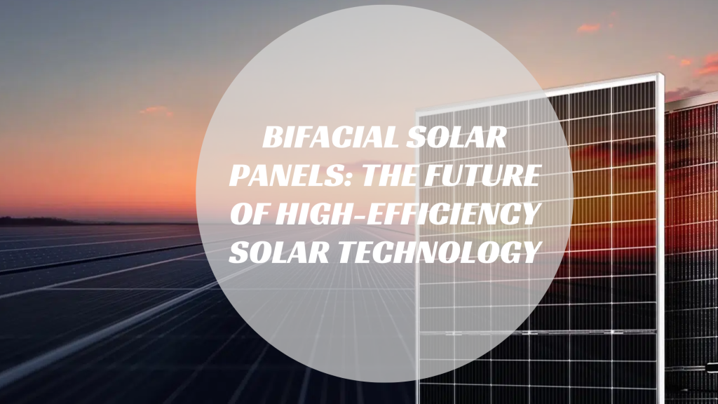 Bifacial Solar Panels: The Future of High-Efficiency Solar Technology