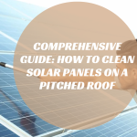 Comprehensive Guide: How to Clean Solar Panels on a Pitched Roof