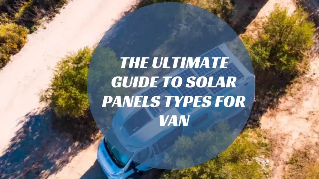 The Ultimate Guide to Solar Panels Types for Van: Portable, Flexible, and Rigid Options