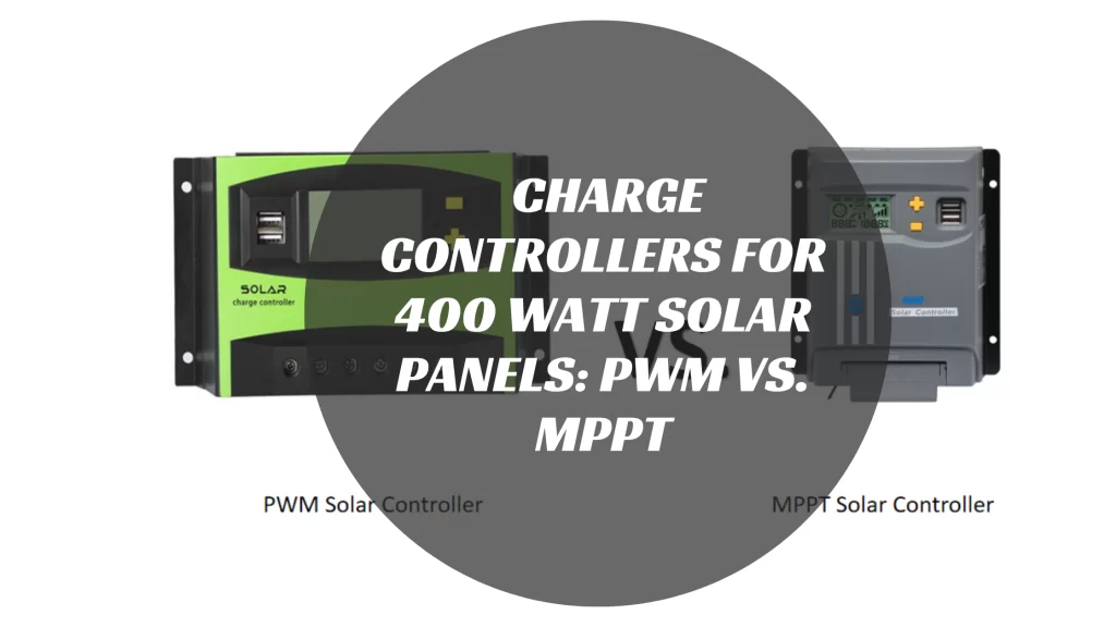 Charge Controllers for 400 Watt Solar Panels: PWM vs. MPPT