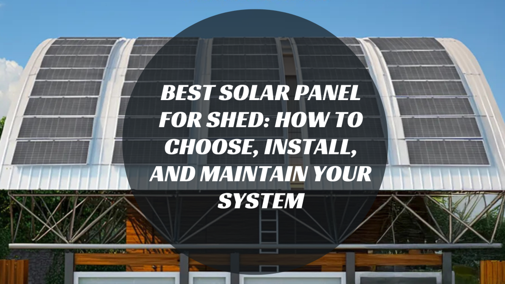 Best Solar Panel for Shed: How to Choose, Install, and Maintain Your System